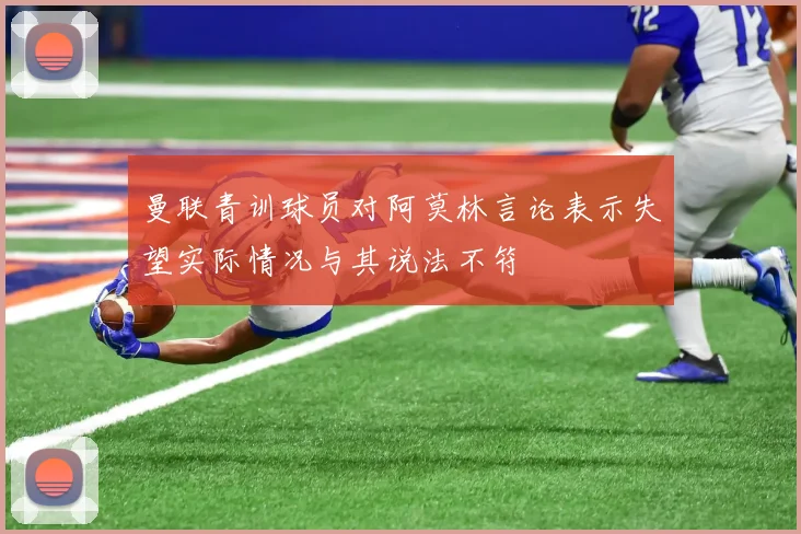 曼联青训球员对阿莫林言论表示失望实际情况与其说法不符