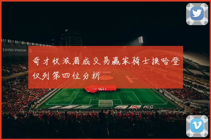 奇才收浓眉成交易赢家骑士换哈登仅列第四位分析