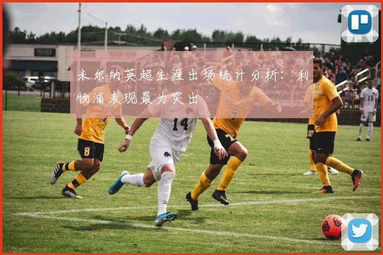 米尔纳英超生涯出场统计分析：利物浦表现最为突出
