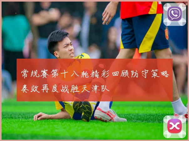 常规赛第十八轮精彩回顾防守策略奏效再度战胜天津队