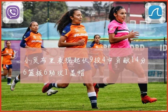 小莫布里表现起伏9投4中贡献14分6篮板6助攻1盖帽