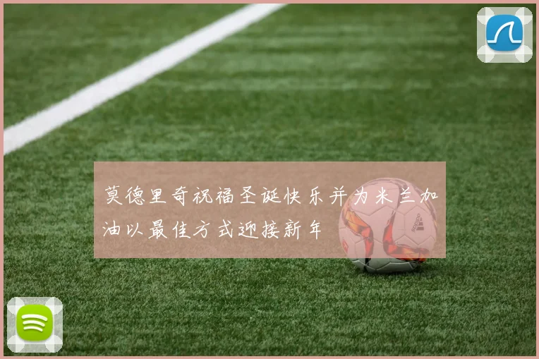 莫德里奇祝福圣诞快乐并为米兰加油以最佳方式迎接新年