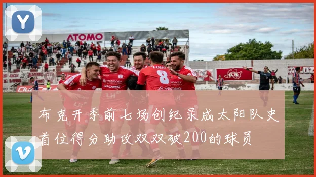 布克开季前七场创纪录成太阳队史首位得分助攻双双破200的球员
