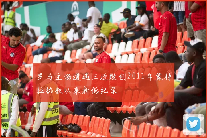 罗马主场遭遇三连败创2011年蒙特拉执教以来新低纪录