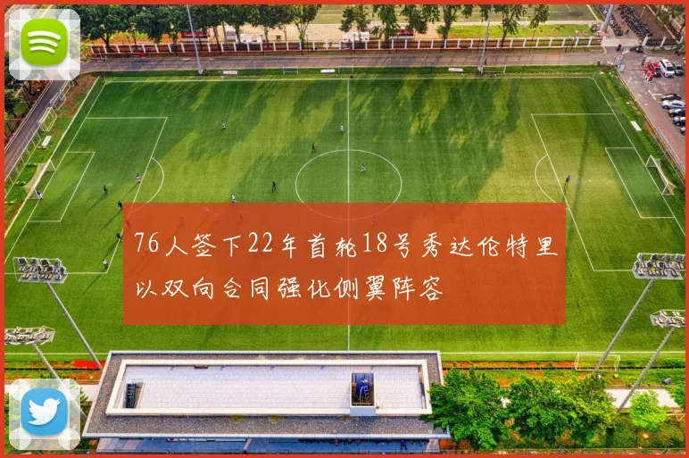 76人签下22年首轮18号秀达伦特里以双向合同强化侧翼阵容