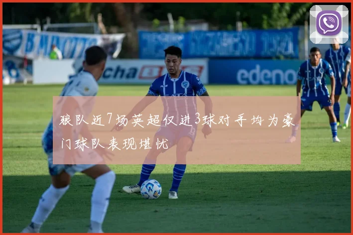 狼队近7场英超仅进3球对手均为豪门球队表现堪忧