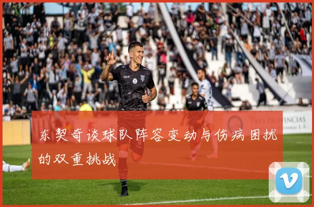 东契奇谈球队阵容变动与伤病困扰的双重挑战