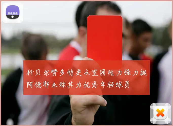 科贝尔赞多特更衣室团结力强力挺阿德耶米称其为优秀年轻球员