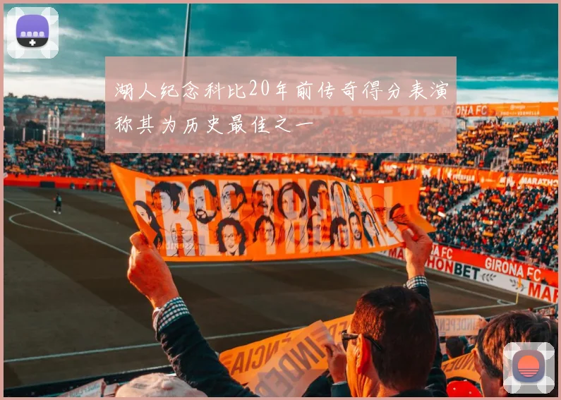 湖人纪念科比20年前传奇得分表演称其为历史最佳之一