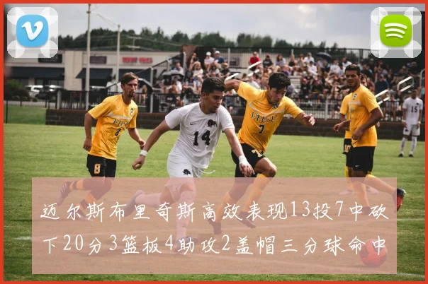 迈尔斯布里奇斯高效表现13投7中砍下20分3篮板4助攻2盖帽三分球命中率出色