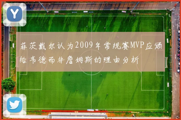菲茨戴尔认为2009年常规赛MVP应颁给韦德而非詹姆斯的理由分析