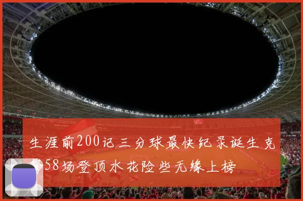 生涯前200记三分球最快纪录诞生克弩58场登顶水花险些无缘上榜