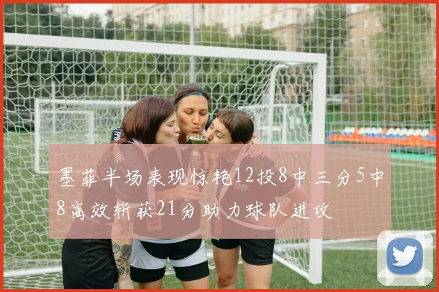墨菲半场表现惊艳12投8中三分5中8高效斩获21分助力球队进攻