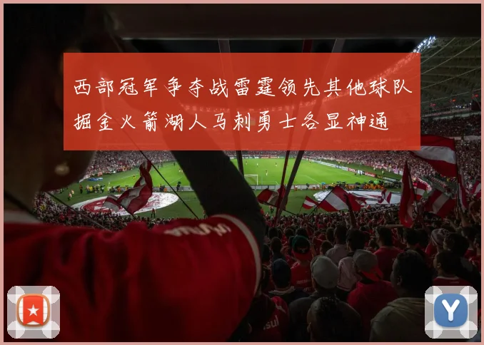 西部冠军争夺战雷霆领先其他球队掘金火箭湖人马刺勇士各显神通